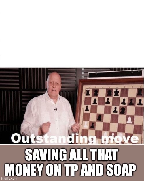 Outstanding Move | SAVING ALL THAT MONEY ON TP AND SOAP | image tagged in outstanding move | made w/ Imgflip meme maker
