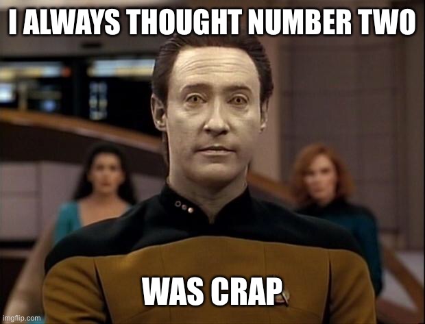 Star trek data | I ALWAYS THOUGHT NUMBER TWO WAS CRAP | image tagged in star trek data | made w/ Imgflip meme maker