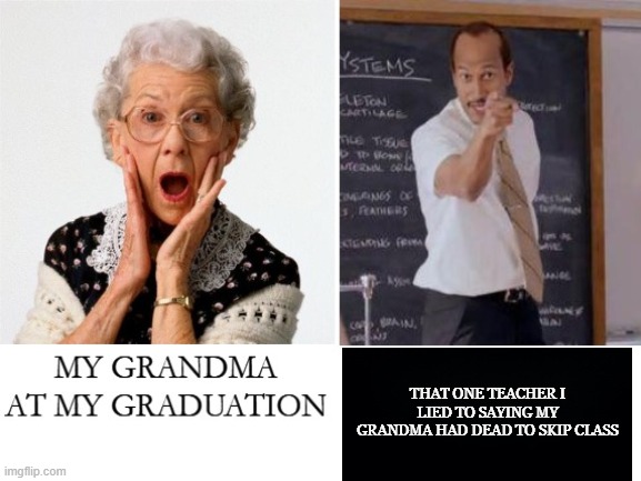 grandma died v2 | THAT ONE TEACHER I LIED TO SAYING MY GRANDMA HAD DEAD TO SKIP CLASS | image tagged in credits to onevilage,bruh | made w/ Imgflip meme maker