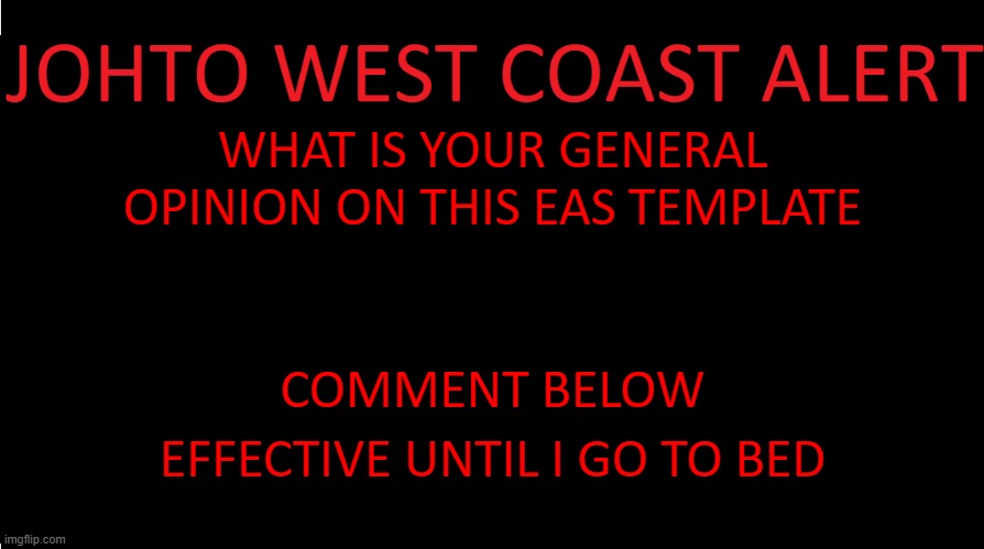 yes im making an East Coast EAS | WHAT IS YOUR GENERAL OPINION ON THIS EAS TEMPLATE; COMMENT BELOW; EFFECTIVE UNTIL I GO TO BED | image tagged in johto west coast eas | made w/ Imgflip meme maker