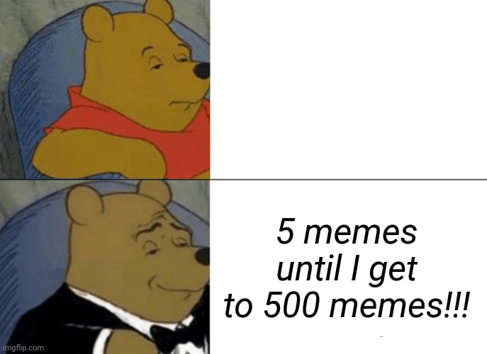 Tuxedo Winnie The Pooh | 5 memes until I get to 500 memes!!! | image tagged in memes,tuxedo winnie the pooh | made w/ Imgflip meme maker