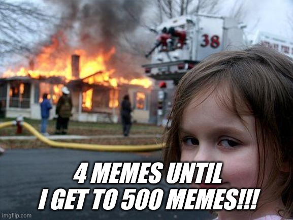 Disaster Girl | 4 MEMES UNTIL I GET TO 500 MEMES!!! | image tagged in memes,disaster girl | made w/ Imgflip meme maker