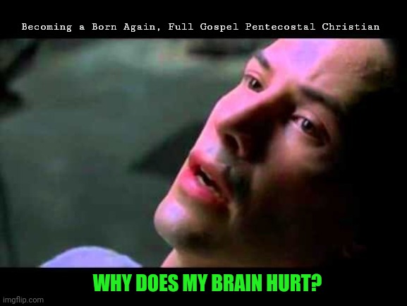 Neo becomes Full Gospel Christian 001 | Becoming a Born Again, Full Gospel Pentecostal Christian; WHY DOES MY BRAIN HURT? | image tagged in neo kung fu | made w/ Imgflip meme maker