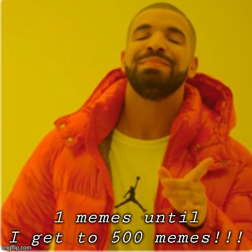 Drake yes | 1 memes until I get to 500 memes!!! | image tagged in drake yes | made w/ Imgflip meme maker