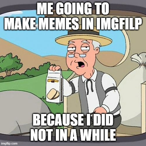 ah | ME GOING TO MAKE MEMES IN IMGFILP; BECAUSE I DID NOT IN A WHILE | image tagged in memes,pepperidge farm remembers | made w/ Imgflip meme maker