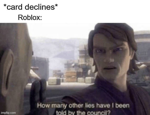 We just after in your robux | *card declines*; Roblox: | image tagged in how many other lies have i been told by the council,memes | made w/ Imgflip meme maker