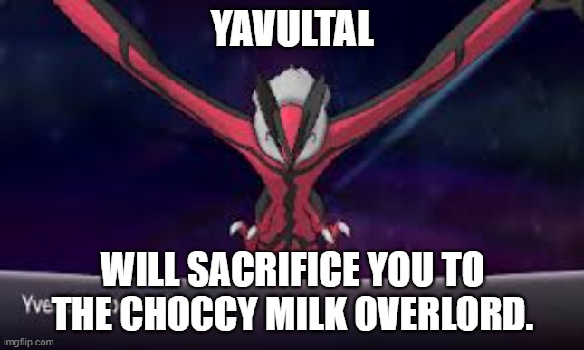 Yveltal Appeared | YAVULTAL WILL SACRIFICE YOU TO THE CHOCCY MILK OVERLORD. | image tagged in yveltal appeared | made w/ Imgflip meme maker