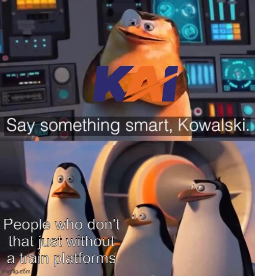 KAI that ain't were just again | People who don't that just without a train platforms | image tagged in say something smart kowalski,memes | made w/ Imgflip meme maker