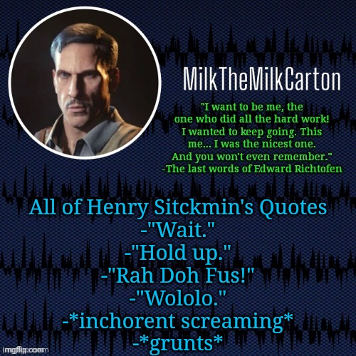 MilkTheMilkCarton but he's resorting to schtabbing | All of Henry Sitckmin's Quotes

-"Wait."
-"Hold up."
-"Rah Doh Fus!"
-"Wololo."
-*inchorent screaming*
-*grunts* | image tagged in milkthemilkcarton but he's resorting to schtabbing | made w/ Imgflip meme maker