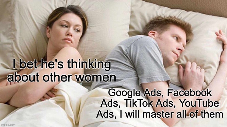 What marketing agency owners think about every night | I bet he's thinking about other women; Google Ads, Facebook Ads, TikTok Ads, YouTube Ads, I will master all of them | image tagged in memes,i bet he's thinking about other women | made w/ Imgflip meme maker