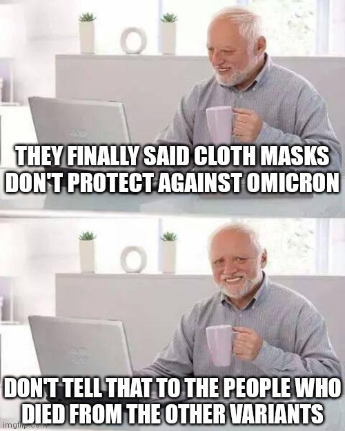 Complete lunacy | THEY FINALLY SAID CLOTH MASKS
DON'T PROTECT AGAINST OMICRON; DON'T TELL THAT TO THE PEOPLE WHO
DIED FROM THE OTHER VARIANTS | image tagged in memes,hide the pain harold,fauci,covid-19,democrats,face mask | made w/ Imgflip meme maker