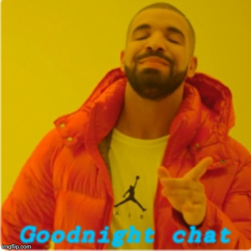 Drake yes | Goodnight chat | image tagged in drake yes | made w/ Imgflip meme maker