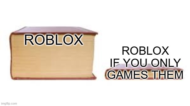 Roblox that you're a friend | ROBLOX; ROBLOX IF YOU ONLY GAMES THEM | image tagged in big book small book,memes | made w/ Imgflip meme maker