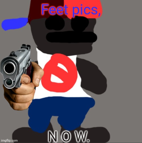 Noncencalik | Feet pics, N O W. | image tagged in noncencalik | made w/ Imgflip meme maker