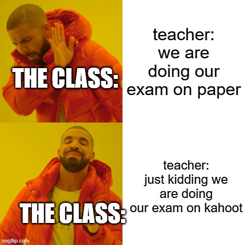 Drake Hotline Bling | teacher: we are doing our exam on paper; THE CLASS:; teacher: just kidding we are doing our exam on kahoot; THE CLASS: | image tagged in memes,drake hotline bling | made w/ Imgflip meme maker