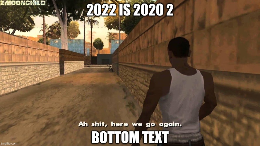Here we go again | 2022 IS 2020 2 BOTTOM TEXT | image tagged in here we go again | made w/ Imgflip meme maker