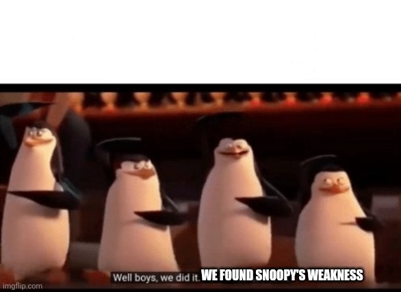 Well boys, we did it (blank) is no more | WE FOUND SNOOPY'S WEAKNESS | image tagged in well boys we did it blank is no more | made w/ Imgflip meme maker