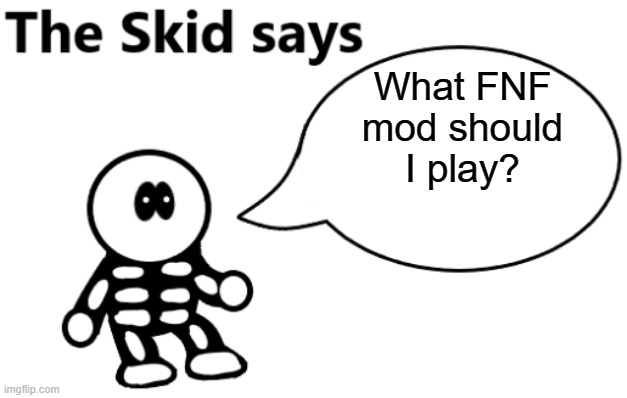 I've done Whitty, Mid-Fight-Masses, Tabi, Garcello, Anne, Bob & Bosip, and a few others | What FNF mod should I play? | image tagged in the skid says | made w/ Imgflip meme maker