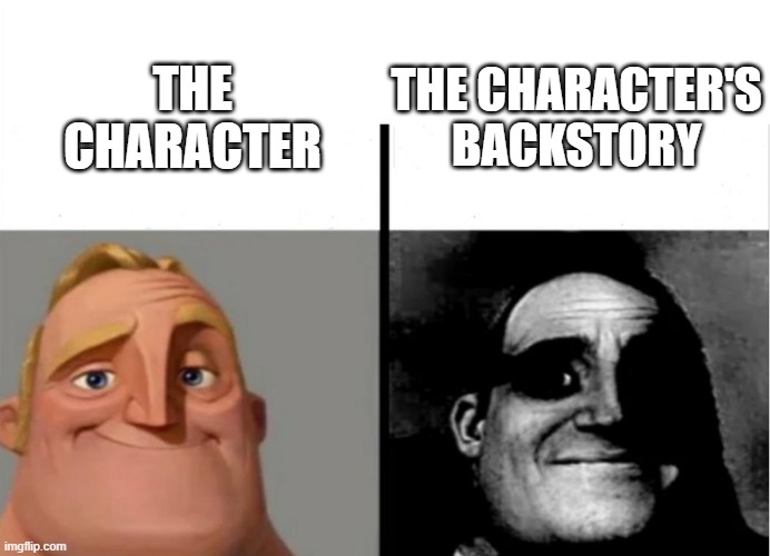 Teacher's Copy | THE CHARACTER'S BACKSTORY; THE CHARACTER | image tagged in teacher's copy | made w/ Imgflip meme maker