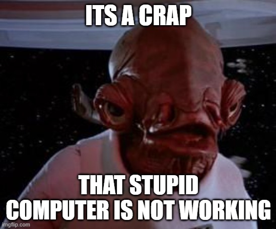 Admiral Ackbar | ITS A CRAP; THAT STUPID COMPUTER IS NOT WORKING | image tagged in admiral ackbar | made w/ Imgflip meme maker