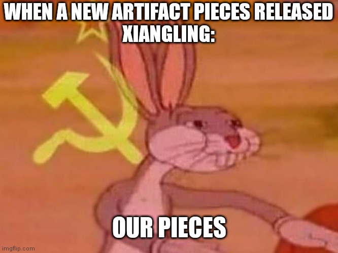 xiangling | WHEN A NEW ARTIFACT PIECES RELEASED
XIANGLING:; OUR PIECES | image tagged in bugs bunny comunista | made w/ Imgflip meme maker