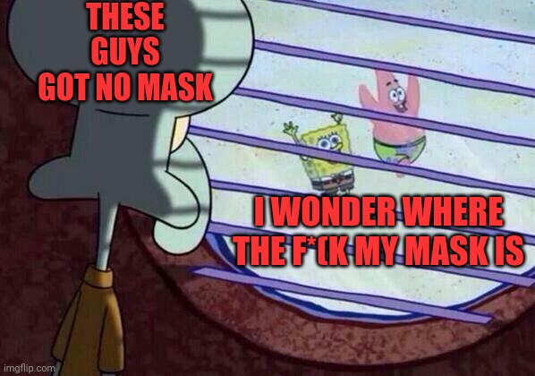 Masks | THESE GUYS GOT NO MASK; I WONDER WHERE THE F*(K MY MASK IS | image tagged in squidward window,face mask,omicron persei 8,lrrr | made w/ Imgflip meme maker