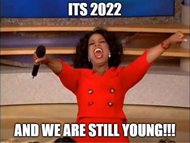 2022 | ITS 2022; AND WE ARE STILL YOUNG!!! | image tagged in memes,oprah you get a,happy new year,2022 | made w/ Imgflip meme maker