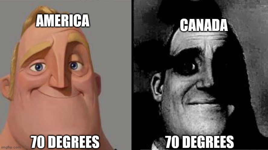 Death By Metric System | AMERICA; CANADA; 70 DEGREES; 70 DEGREES | image tagged in traumatized mr incredible | made w/ Imgflip meme maker