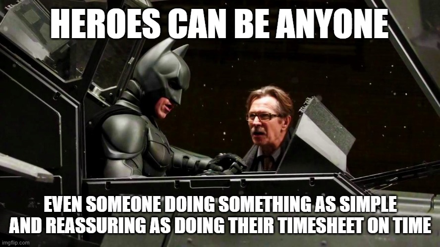 Batman & Gordon | HEROES CAN BE ANYONE; EVEN SOMEONE DOING SOMETHING AS SIMPLE AND REASSURING AS DOING THEIR TIMESHEET ON TIME | image tagged in batman gordon | made w/ Imgflip meme maker