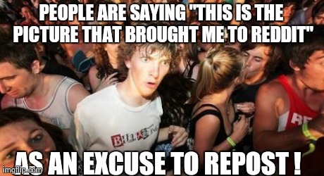 Sudden Clarity Clarence | PEOPLE ARE SAYING "THIS IS THE PICTURE THAT BROUGHT ME TO REDDIT" AS AN EXCUSE TO REPOST ! | image tagged in memes,sudden clarity clarence | made w/ Imgflip meme maker