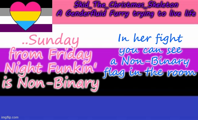yes | ..Sunday from Friday Night Funkin' is Non-Binary; In her fight you can see a Non-Binary flag in the room | image tagged in skid's lgbtq temp | made w/ Imgflip meme maker