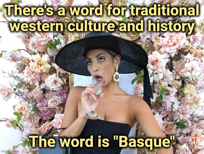 Jade Tunchy | There's a word for traditional western culture and history The word is "Basque" | made w/ Imgflip meme maker