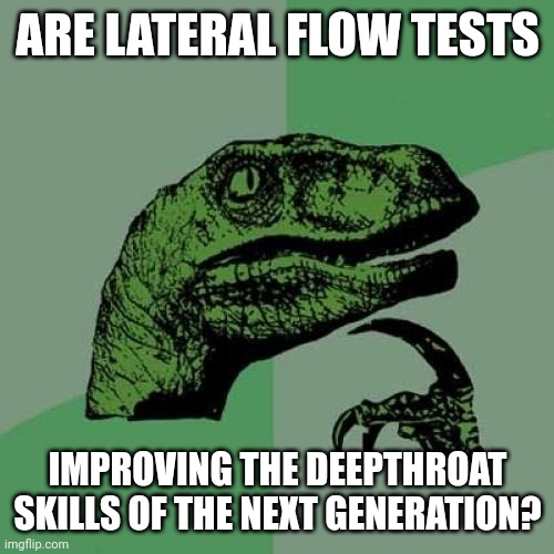 Lateral Flow Test | ARE LATERAL FLOW TESTS; IMPROVING THE DEEPTHROAT SKILLS OF THE NEXT GENERATION? | image tagged in memes,philosoraptor | made w/ Imgflip meme maker