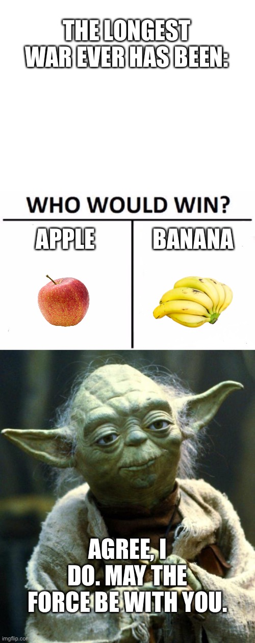 Choose wisely | THE LONGEST WAR EVER HAS BEEN:; APPLE; BANANA; AGREE, I DO. MAY THE FORCE BE WITH YOU. | image tagged in blank white template,memes,who would win,star wars yoda | made w/ Imgflip meme maker