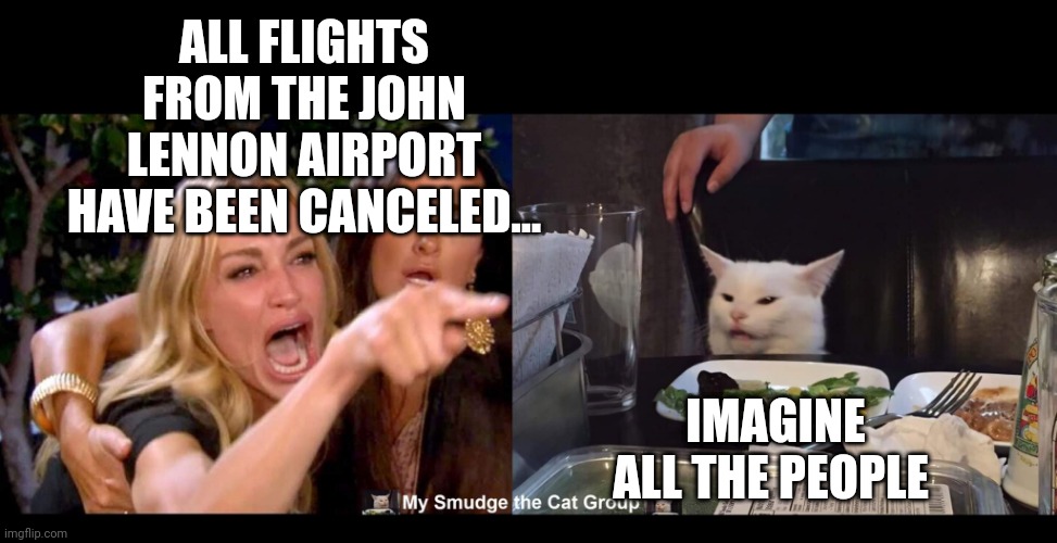 ALL FLIGHTS FROM THE JOHN LENNON AIRPORT HAVE BEEN CANCELED... IMAGINE ALL THE PEOPLE | image tagged in smudge the cat | made w/ Imgflip meme maker