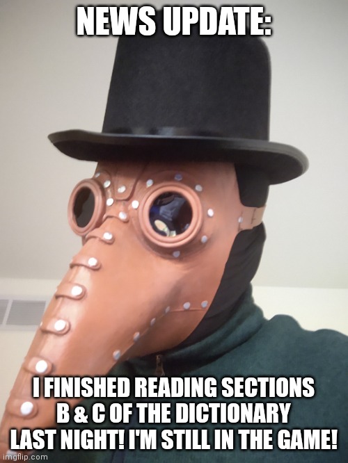 IMPORTANT NEWS UPDATE! | NEWS UPDATE:; I FINISHED READING SECTIONS B & C OF THE DICTIONARY LAST NIGHT! I'M STILL IN THE GAME! | image tagged in simo-the-finlandized,reading the dictionary,challenge accepted,pls support me,crazy | made w/ Imgflip meme maker
