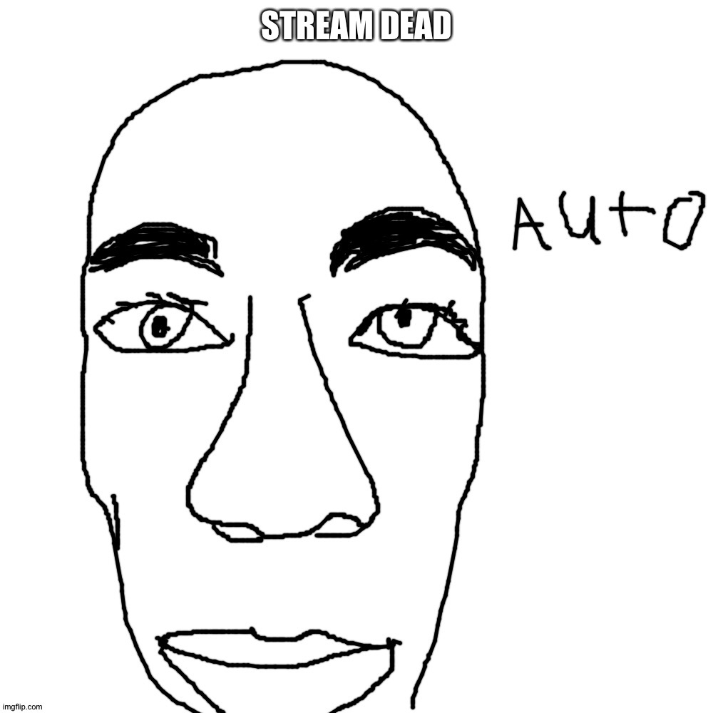 Auto | STREAM DEAD | image tagged in auto | made w/ Imgflip meme maker