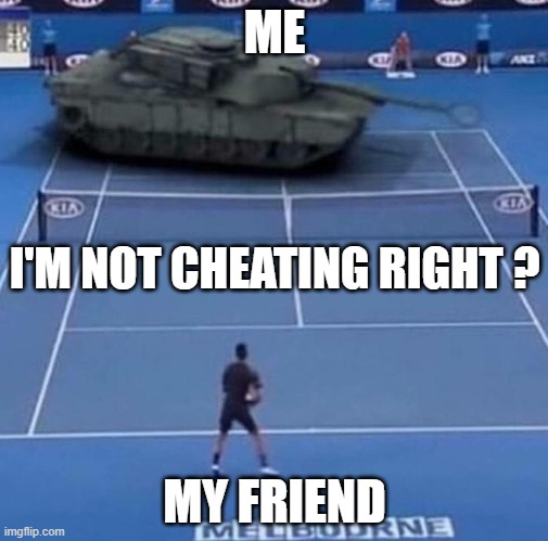 I'm not cheating right ? | ME; I'M NOT CHEATING RIGHT ? MY FRIEND | image tagged in tank vs tennis player | made w/ Imgflip meme maker