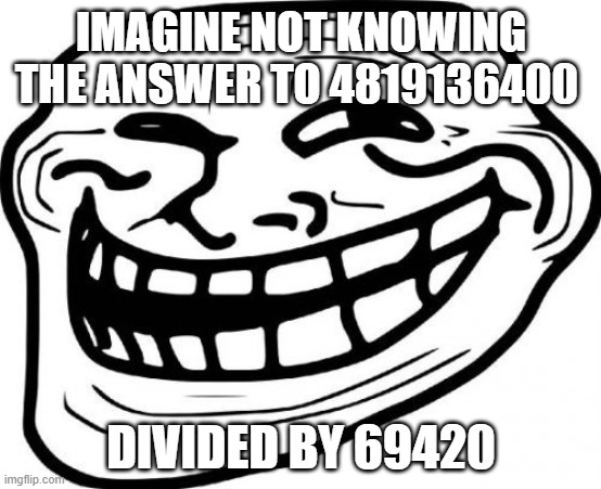 Troll Face |  IMAGINE NOT KNOWING THE ANSWER TO 4819136400; DIVIDED BY 69420 | image tagged in memes,troll face | made w/ Imgflip meme maker