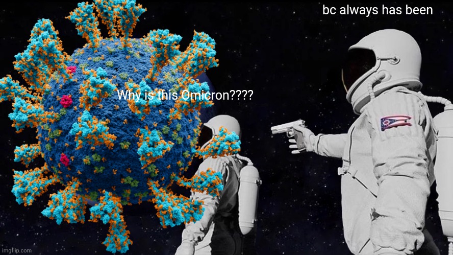 Why? | bc always has been; Why is this Omicron???? | image tagged in always has been,omicron,covid-19,coronavirus,covid,memes | made w/ Imgflip meme maker