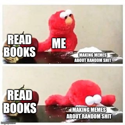 I finally got ideas to make memes, and I'm proud | READ BOOKS; ME; MAKING MEMES ABOUT RANDOM SHIT; READ BOOKS; MAKING MEMES ABOUT RANDOM SHIT | image tagged in elmo cocaine | made w/ Imgflip meme maker