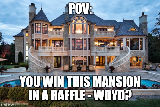 Honestly, I'd Probably Turn This Mansion Into A Furry Shared-Household Of Some Sort, Maybe A Furry B&B - You? |  POV:; YOU WIN THIS MANSION IN A RAFFLE - WDYD? | image tagged in mansion,simothefinlandized,roleplay,question | made w/ Imgflip meme maker