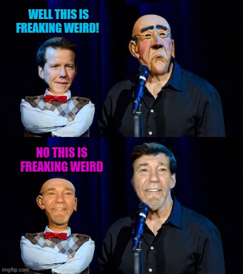 Well this is weird | WELL THIS IS FREAKING WEIRD! NO THIS IS FREAKING WEIRD | image tagged in jeff dunham,walter,kewlew | made w/ Imgflip meme maker