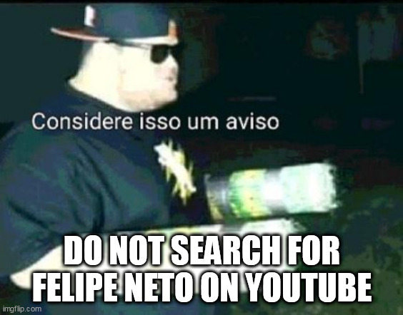 DO NOT SEARCH FOR FELIPE NETO ON YOUTUBE | made w/ Imgflip meme maker