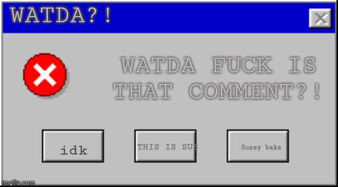 Windows 95 Error Blank | WATDA?! WATDA FUCK IS THAT COMMENT?! idk THIS IS SUS Sussy baka | image tagged in windows 95 error blank | made w/ Imgflip meme maker