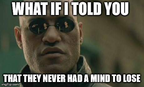 Matrix Morpheus Meme | WHAT IF I TOLD YOU  THAT THEY NEVER HAD A MIND TO LOSE | image tagged in memes,matrix morpheus | made w/ Imgflip meme maker