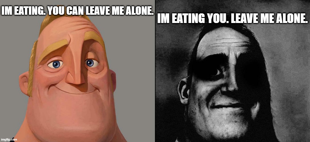 when the eat you. | IM EATING YOU. LEAVE ME ALONE. IM EATING. YOU CAN LEAVE ME ALONE. | image tagged in normal and dark mr incredible but at higher quality | made w/ Imgflip meme maker