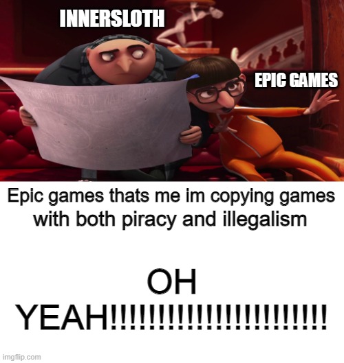 check pinned comment | INNERSLOTH; EPIC GAMES; Epic games thats me im copying games; with both piracy and illegalism; OH YEAH!!!!!!!!!!!!!!!!!!!!!!! | image tagged in vector explaining to gru | made w/ Imgflip meme maker