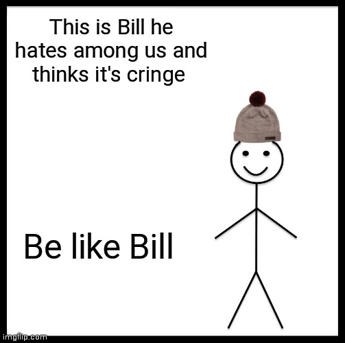 Be Like Bill Meme | This is Bill he hates among us and thinks it's cringe; Be like Bill | image tagged in memes,be like bill | made w/ Imgflip meme maker