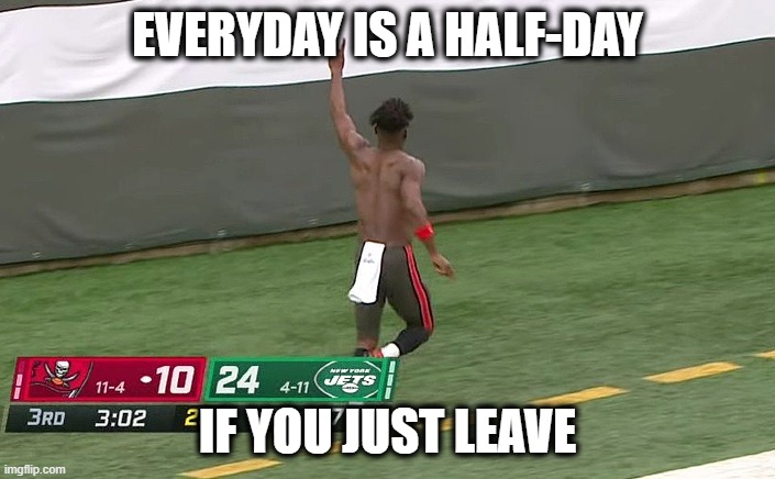 EVERYDAY IS A HALF-DAY; IF YOU JUST LEAVE | image tagged in antonio brown | made w/ Imgflip meme maker